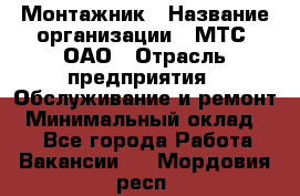 Монтажник › Название организации ­ МТС, ОАО › Отрасль предприятия ­ Обслуживание и ремонт › Минимальный оклад ­ 1 - Все города Работа » Вакансии   . Мордовия респ.